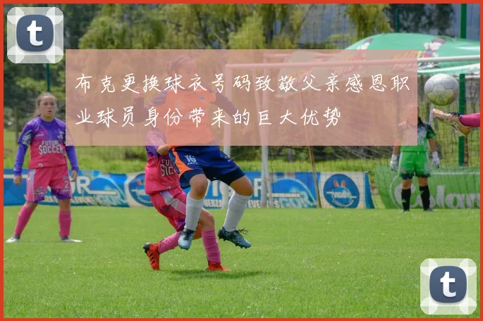 布克更换球衣号码致敬父亲感恩职业球员身份带来的巨大优势