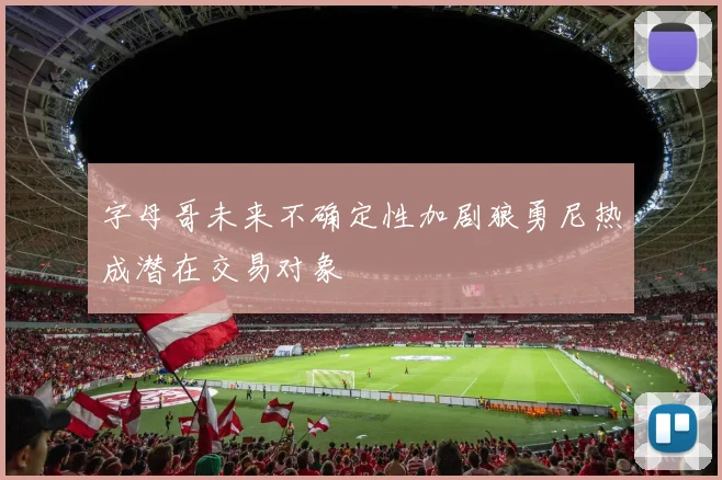 字母哥未来不确定性加剧狼勇尼热成潜在交易对象