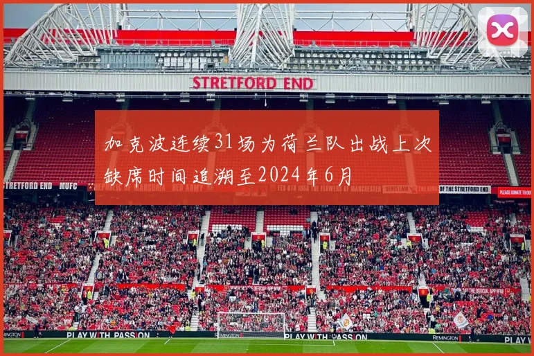 加克波连续31场为荷兰队出战上次缺席时间追溯至2024年6月