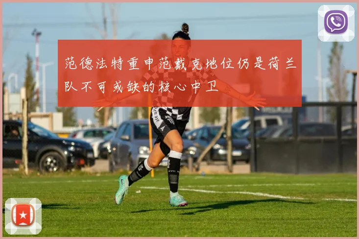 范德法特重申范戴克地位仍是荷兰队不可或缺的核心中卫