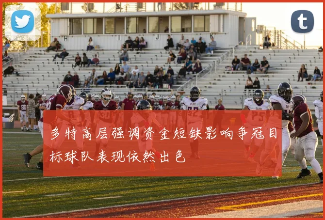 多特高层强调资金短缺影响争冠目标球队表现依然出色