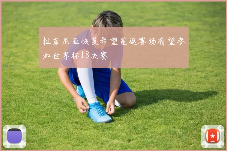 拉菲尼亚恢复希望重返赛场有望参加世界杯18决赛
