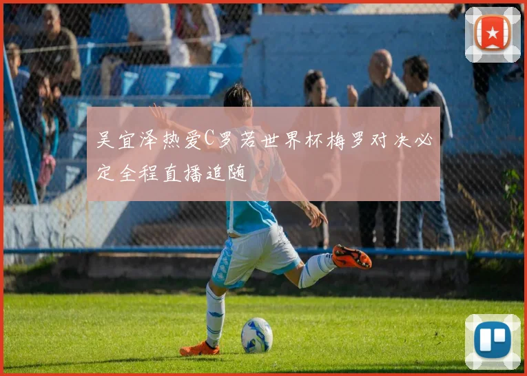 吴宜泽热爱C罗若世界杯梅罗对决必定全程直播追随