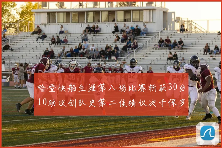 哈登快船生涯第八场比赛斩获30分10助攻创队史第二佳绩仅次于保罗