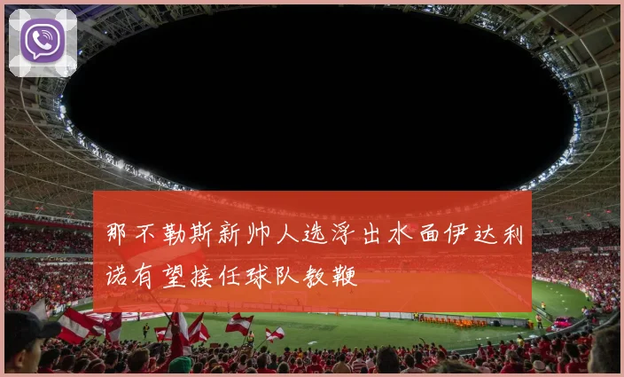 那不勒斯新帅人选浮出水面伊达利诺有望接任球队教鞭