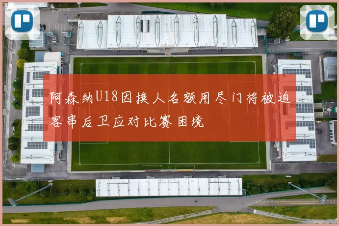 阿森纳U18因换人名额用尽门将被迫客串后卫应对比赛困境